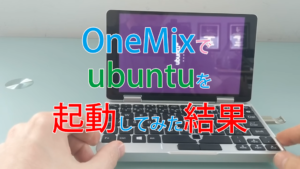 One Mix Yogaでubuntuを起動させてみると？