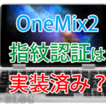 OneMix 2の指紋認証センサーがコラ画像じゃなかった件