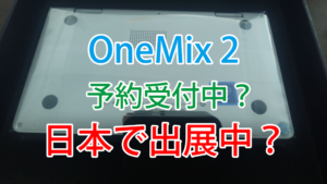 【朗報】OneMix2 m3-8100Yで順調に調整中の様子を確認!CEATEC JAPANにOneMix2があるらしい!
