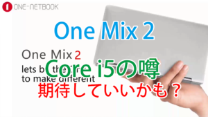 OneMix 2はやっぱり3モデルでるみたいだけど、CPUより気にしたほうがいいところがあるって話