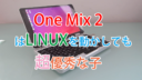 【One Netbook】OneMix2sでUbuntuを起動させてみた結果、やっぱり何でもできちゃう優等生っぷりを証明する形に