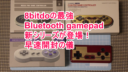 8bitdoのbluetoothゲームパッドNES30 ProとSNES30が届いので日本一早い開封の儀！